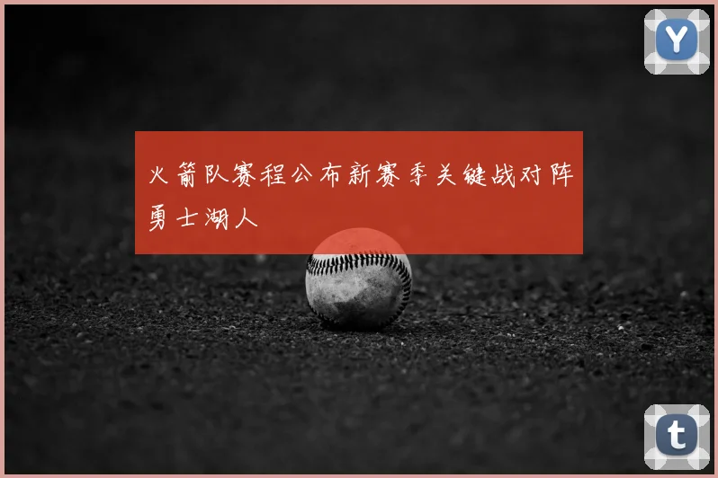 火箭队赛程公布新赛季关键战对阵勇士湖人