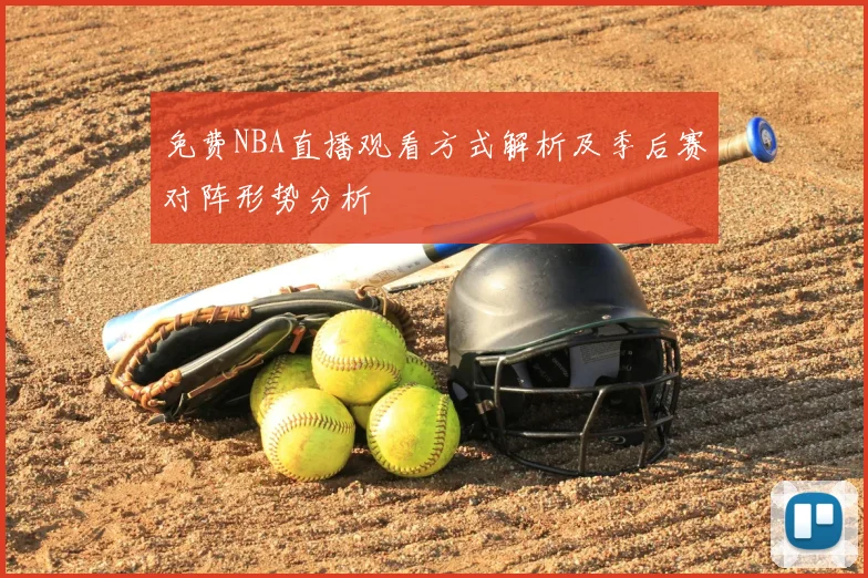 免费NBA直播观看方式解析及季后赛对阵形势分析