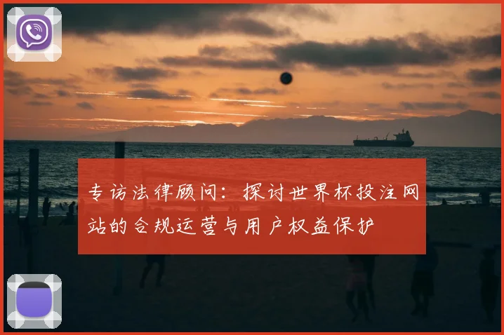 专访法律顾问:探讨世界杯投注网站的合规运营与用户权益保护