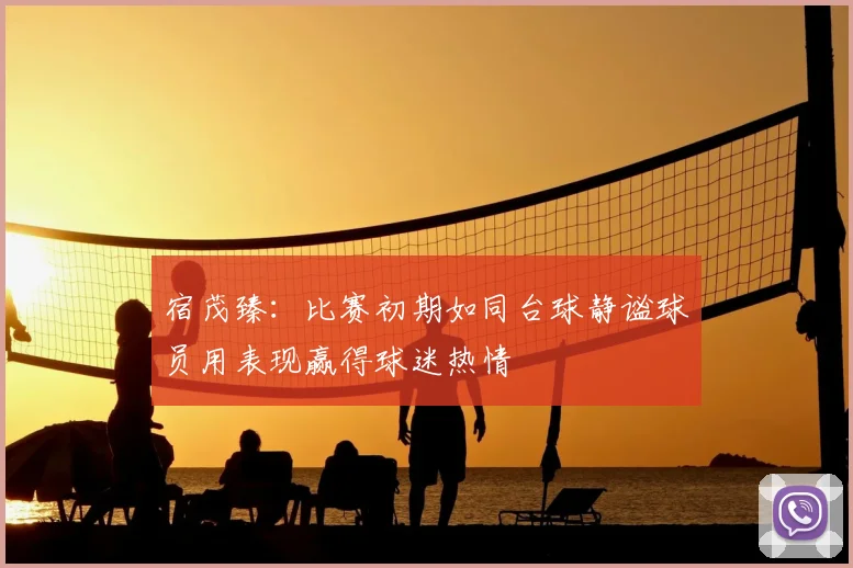 宿茂臻:比赛初期如同台球静谧球员用表现赢得球迷热情