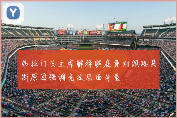 弗拉门戈主席解释解雇费利佩路易斯原因强调竞技层面考量