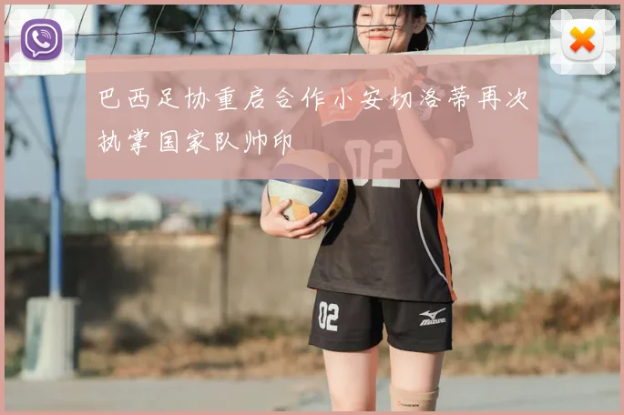 巴西足协重启合作小安切洛蒂再次执掌国家队帅印