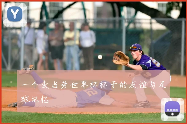 一个麦当劳世界杯杯子的友谊与足球记忆