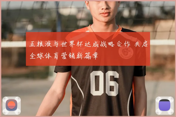 五粮液与世界杯达成战略合作 共启全球体育营销新篇章