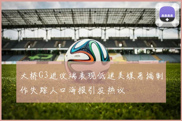大桥G3进攻端表现低迷美媒恶搞制作失踪人口海报引发热议