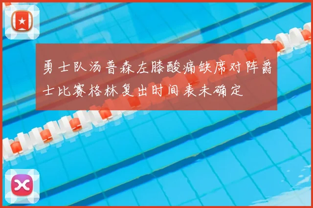 勇士队汤普森左膝酸痛缺席对阵爵士比赛格林复出时间表未确定