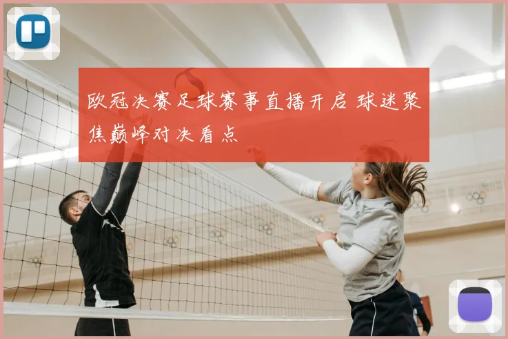 欧冠决赛足球赛事直播开启 球迷聚焦巅峰对决看点