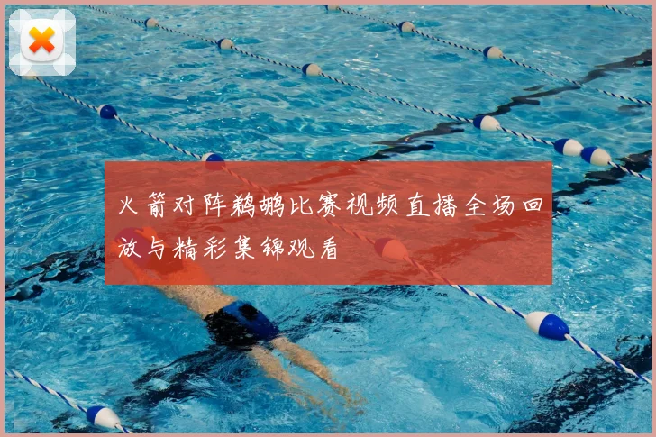 火箭对阵鹈鹕比赛视频直播全场回放与精彩集锦观看