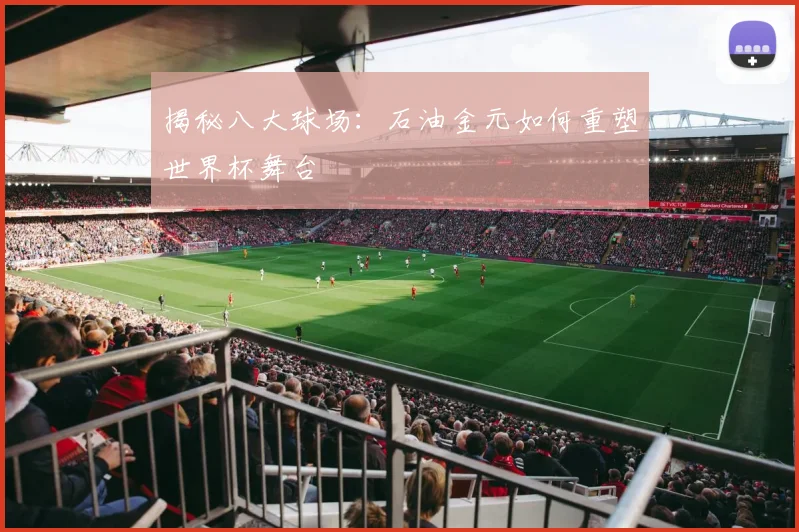 揭秘八大球场:石油金元如何重塑世界杯舞台