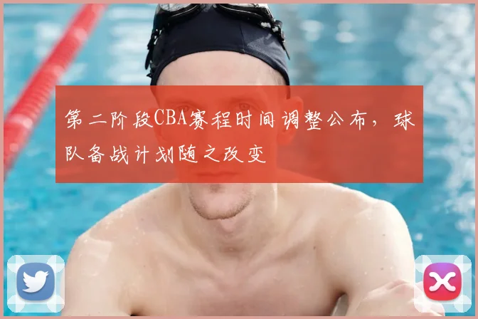 第二阶段CBA赛程时间调整公布，球队备战计划随之改变