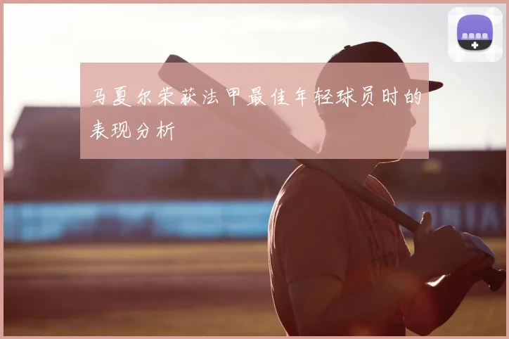 马夏尔荣获法甲最佳年轻球员时的表现分析