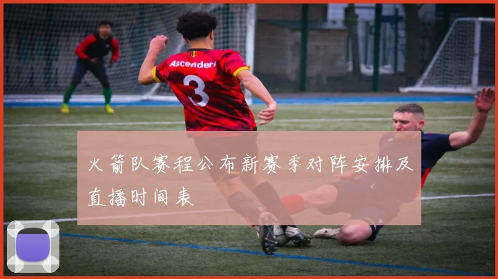 火箭队赛程公布新赛季对阵安排及直播时间表