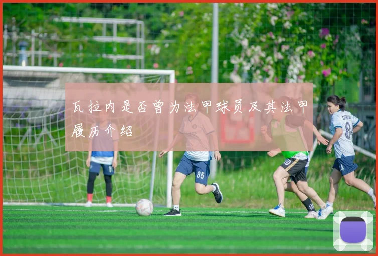 瓦拉内是否曾为法甲球员及其法甲履历介绍