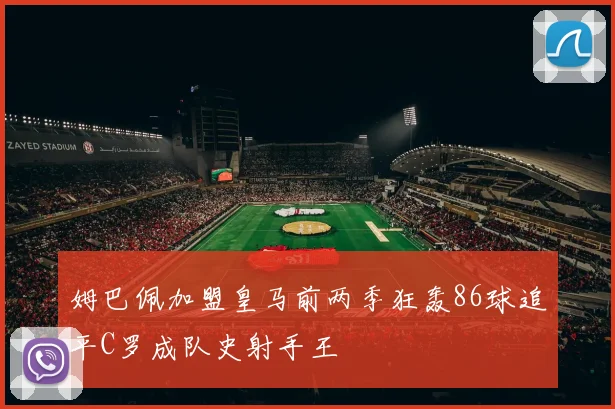 姆巴佩加盟皇马前两季狂轰86球追平C罗成队史射手王
