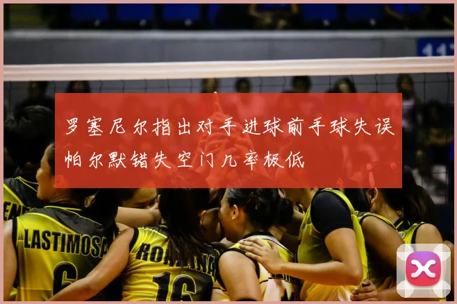罗塞尼尔指出对手进球前手球失误帕尔默错失空门几率极低