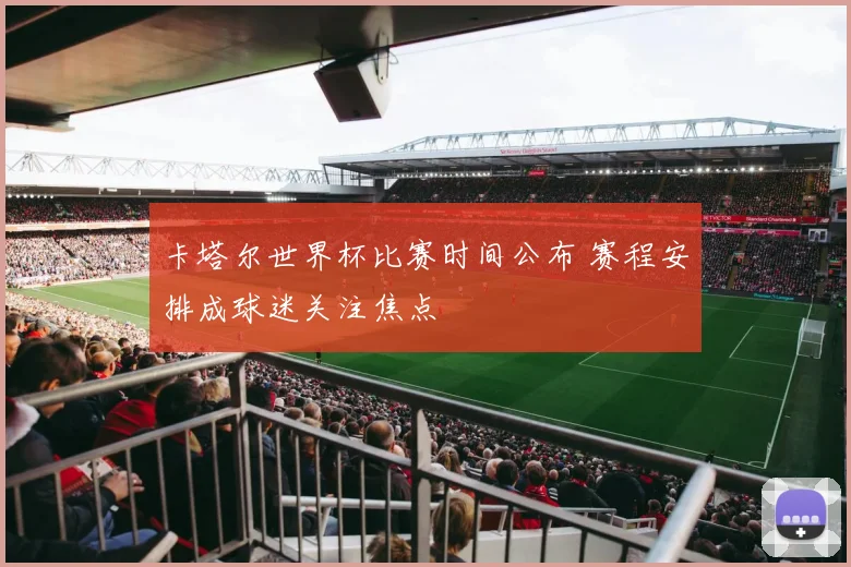 卡塔尔世界杯比赛时间公布 赛程安排成球迷关注焦点