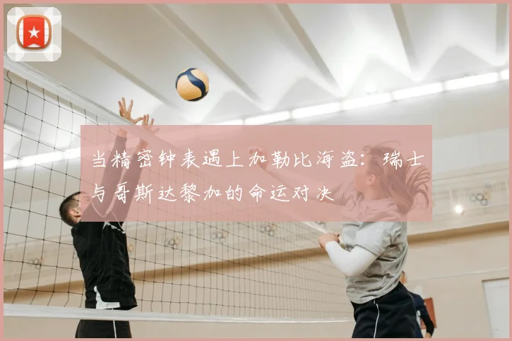 当精密钟表遇上加勒比海盗:瑞士与哥斯达黎加的命运对决