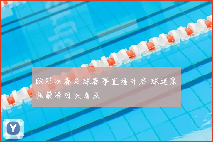 欧冠决赛足球赛事直播开启 球迷聚焦巅峰对决看点