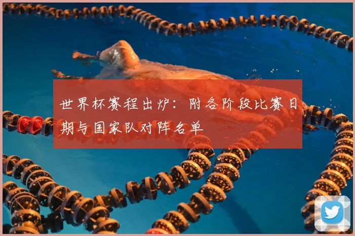 世界杯赛程出炉:附各阶段比赛日期与国家队对阵名单