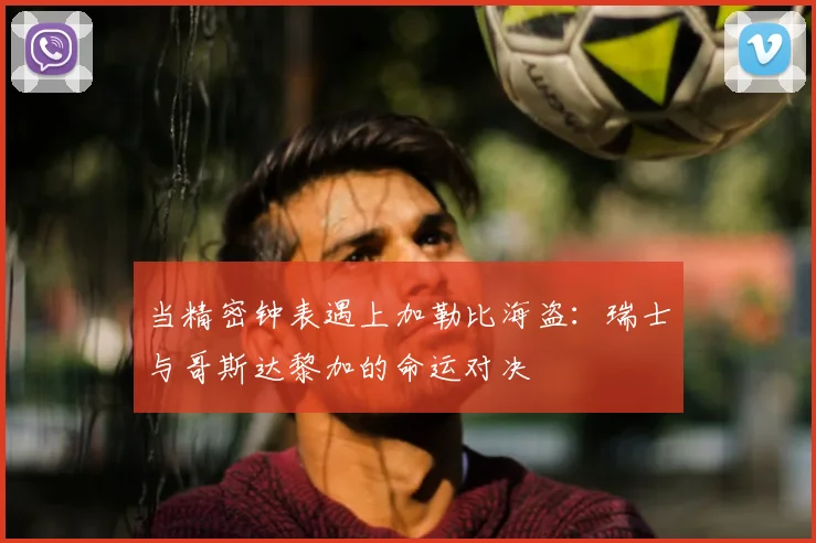 当精密钟表遇上加勒比海盗:瑞士与哥斯达黎加的命运对决