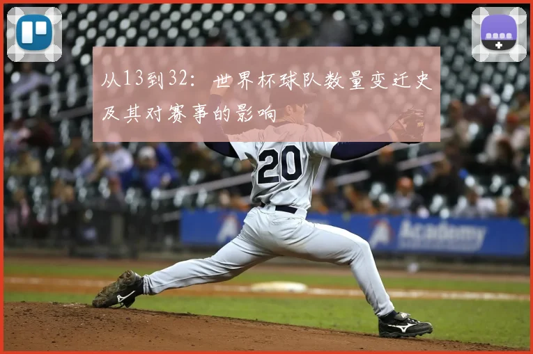 从13到32：世界杯球队数量变迁史及其对赛事的影响