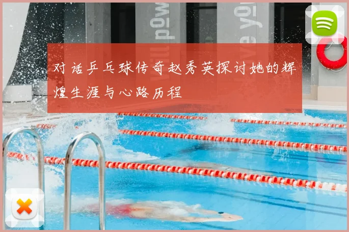 对话乒乓球传奇赵秀英探讨她的辉煌生涯与心路历程