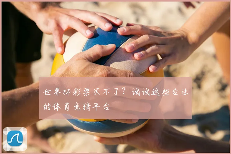 世界杯彩票买不了？试试这些合法的体育竞猜平台