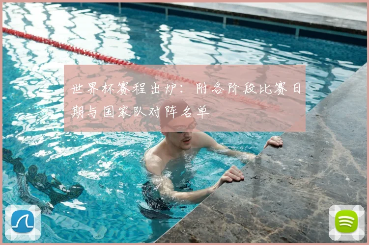 世界杯赛程出炉:附各阶段比赛日期与国家队对阵名单