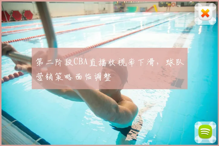 第二阶段CBA直播收视率下滑，球队营销策略面临调整