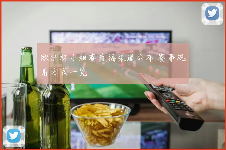 欧洲杯小组赛直播渠道公布 赛事观看方式一览