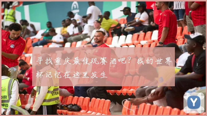 寻找重庆最佳观赛酒吧?我的世界杯记忆在这里发生