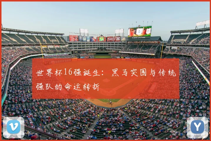 世界杯16强诞生：黑马突围与传统强队的命运转折