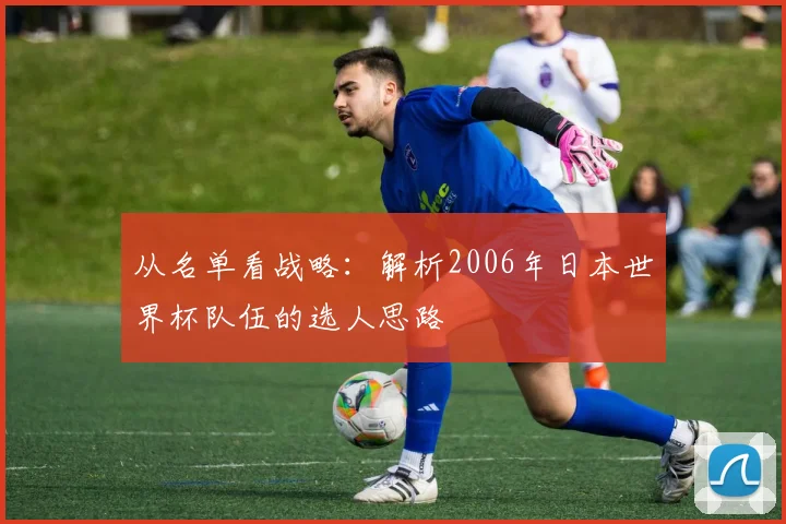 从名单看战略:解析2006年日本世界杯队伍的选人思路