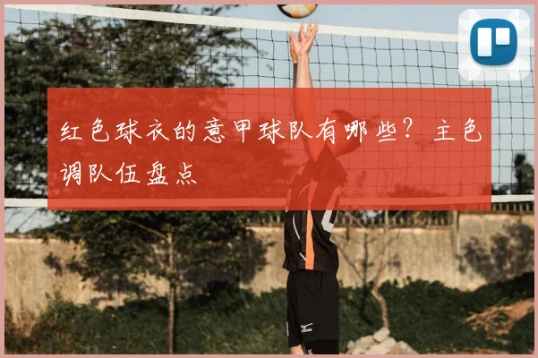红色球衣的意甲球队有哪些?主色调队伍盘点