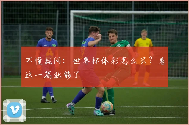 不懂就问:世界杯体彩怎么买?看这一篇就够了