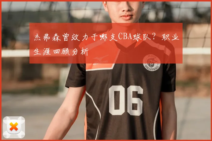 杰弗森曾效力于哪支CBA球队?职业生涯回顾分析