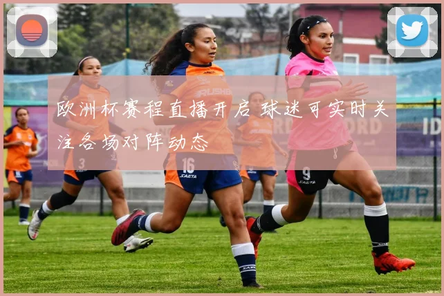 欧洲杯赛程直播开启 球迷可实时关注各场对阵动态