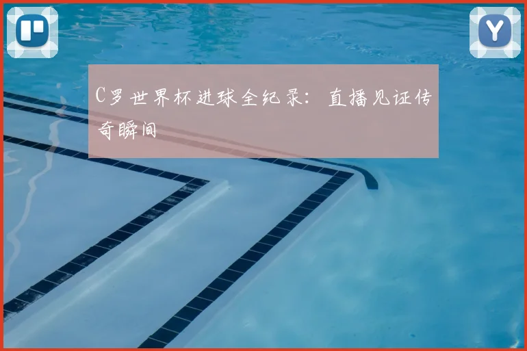 C罗世界杯进球全纪录：直播见证传奇瞬间