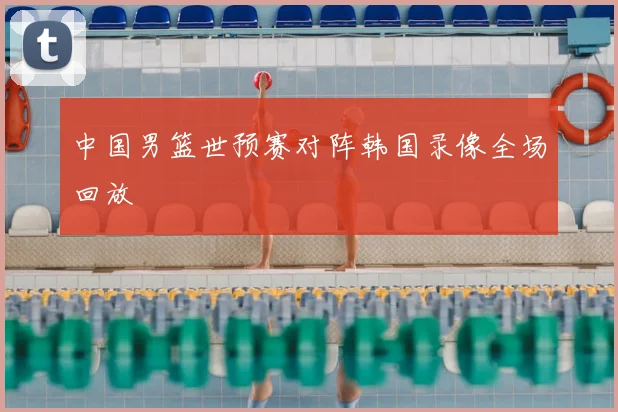 中国男篮世预赛对阵韩国录像全场回放