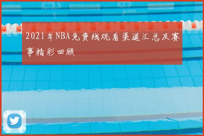 2021年NBA免费线观看渠道汇总及赛事精彩回顾