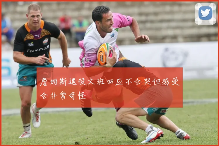 詹姆斯退役文班回应不会哭但感受会非常奇怪