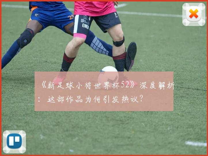 《新足球小将世界杯52》深度解析:这部作品为何引发热议?