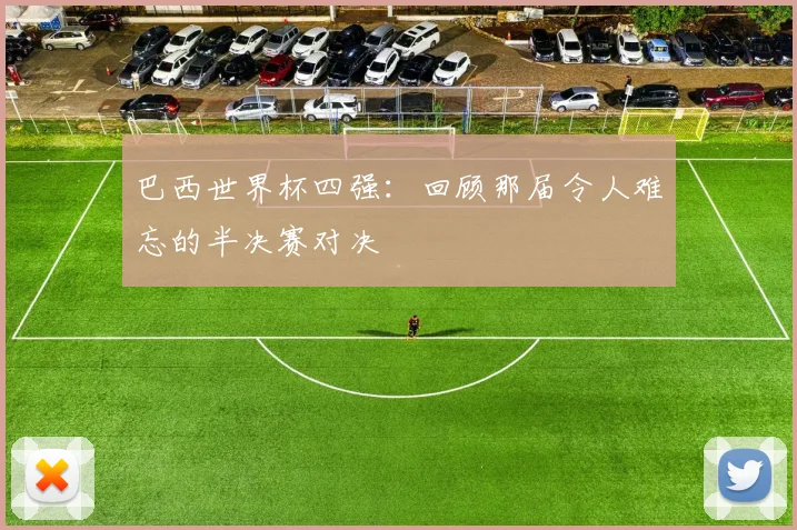 巴西世界杯四强:回顾那届令人难忘的半决赛对决