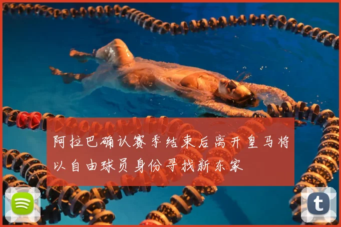 阿拉巴确认赛季结束后离开皇马将以自由球员身份寻找新东家