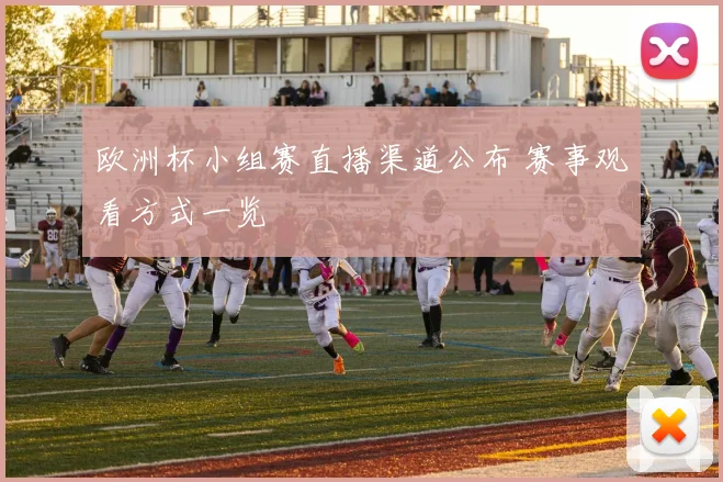 欧洲杯小组赛直播渠道公布 赛事观看方式一览