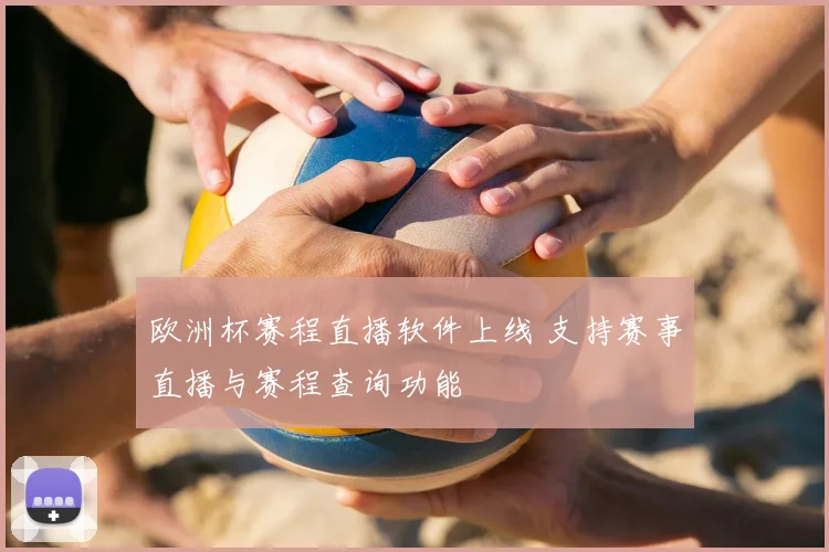 欧洲杯赛程直播软件上线 支持赛事直播与赛程查询功能