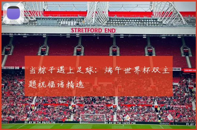 当粽子遇上足球:端午世界杯双主题祝福语精选