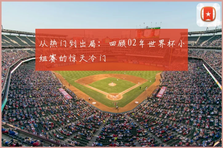 从热门到出局:回顾02年世界杯小组赛的惊天冷门