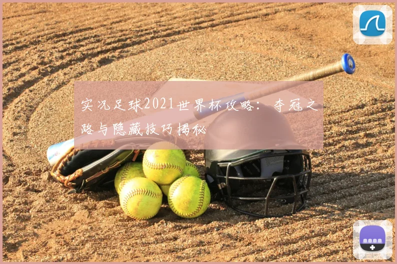 实况足球2021世界杯攻略:夺冠之路与隐藏技巧揭秘