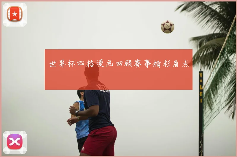 世界杯四格漫画回顾赛事精彩看点